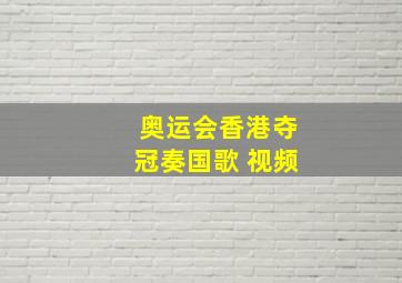 奥运会香港夺冠奏国歌 视频